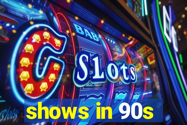 shows in 90s